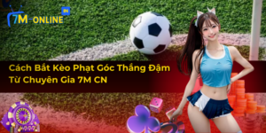 Cách Bắt Kèo Phạt Góc Thắng Đậm Từ Chuyên Gia 7M CN