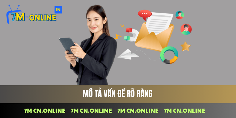 Trình bày chi tiết và rõ ràng về vấn đề khi liên hệ 7M