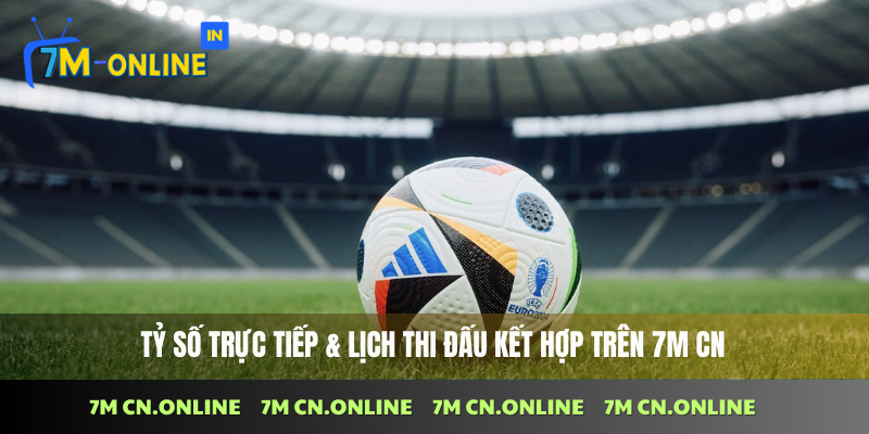 Theo dõi tỷ số trực tiếp và lịch bóng đá tại 7M CN