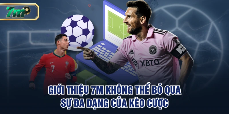 Giới thiệu 7M không thể bỏ qua sự đa dạng của kèo cược