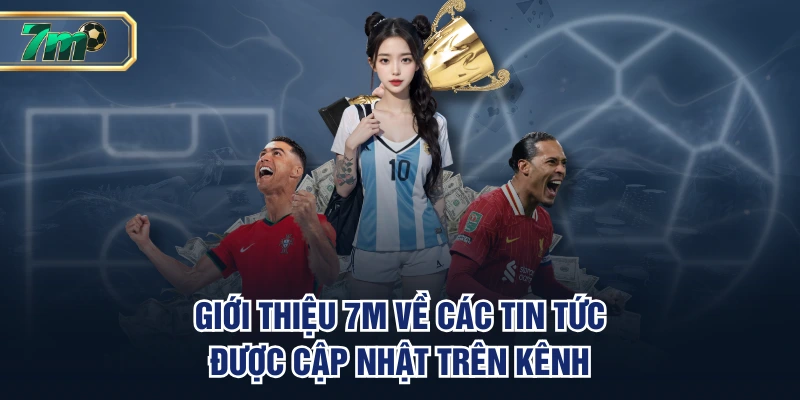 Giới thiệu 7M về các tin tức được cập nhật trên kênh