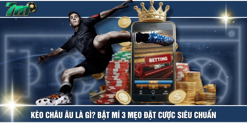 Kèo Châu Âu Là Gì? Bật Mí 3 Mẹo Đặt Cược Siêu Chuẩn