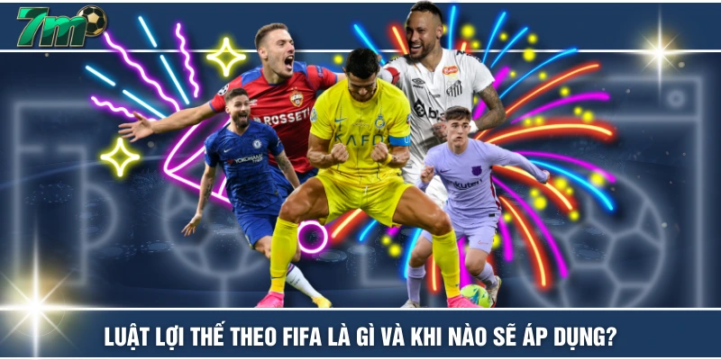 Luật Lợi Thế Theo FIFA Là Gì Và Khi Nào Sẽ Áp Dụng?