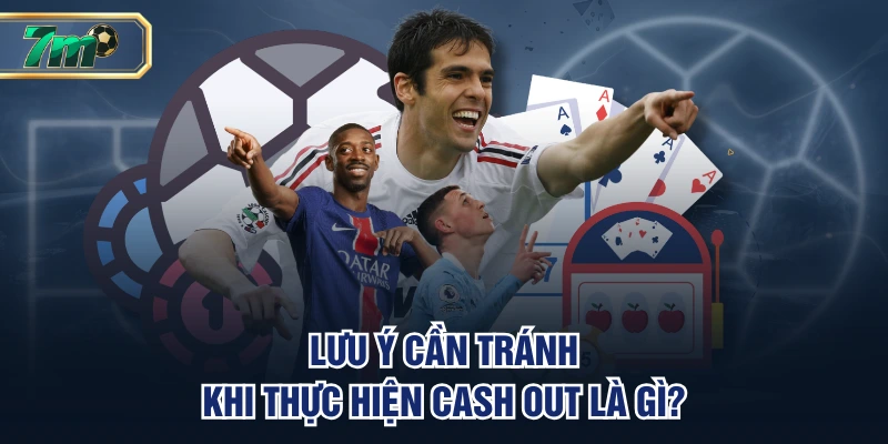 Lưu ý cần tránh khi thực hiện cash out là gì?