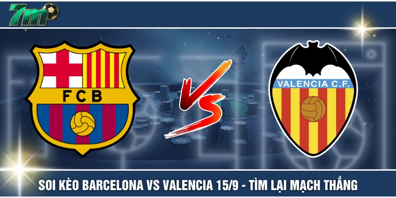 Soi Kèo Barcelona Vs Valencia 15/9 - Tìm Lại Mạch Thắng 1 Soi Kèo Barcelona Vs Valencia 15/9 - Tìm Lại Mạch Thắng