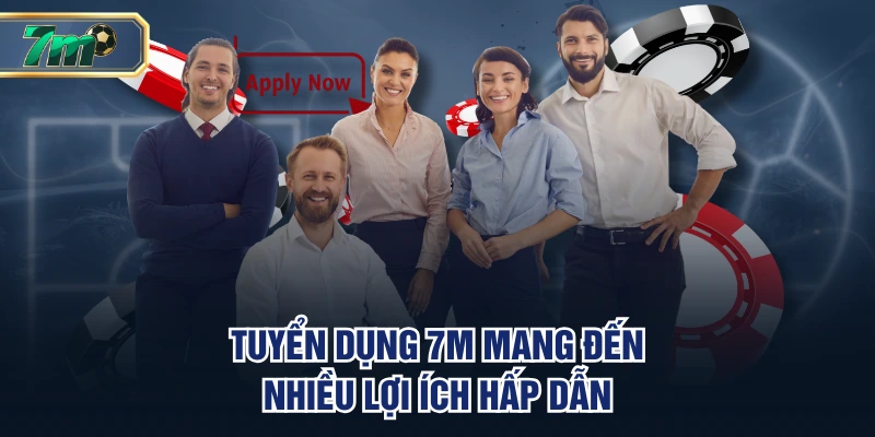 Tuyển dụng 7M mang đến nhiều lợi ích hấp dẫn